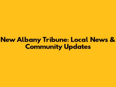 New Albany Tribune: Local News & Community Updates