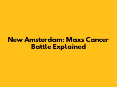 New Amsterdam: Max's Cancer Battle Explained