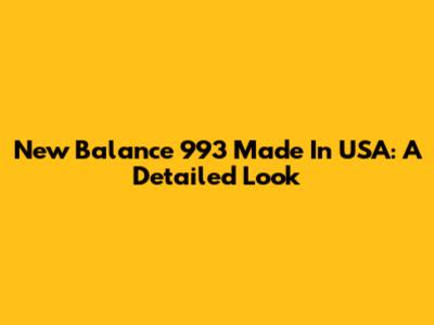 New Balance 993 Made In USA: A Detailed Look