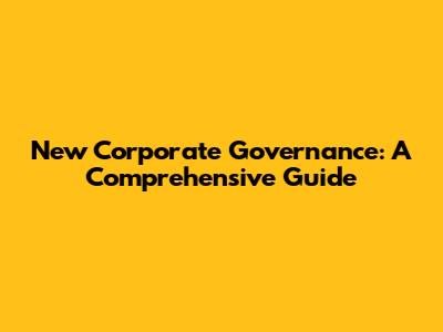New Corporate Governance: A Comprehensive Guide