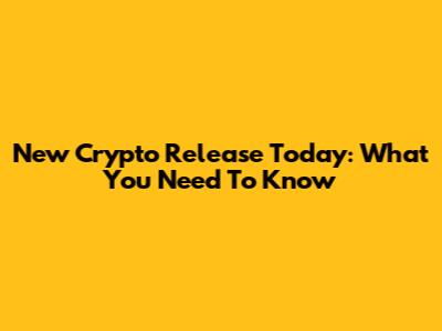 New Crypto Release Today: What You Need To Know