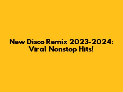New Disco Remix 2023-2024: Viral Nonstop Hits!