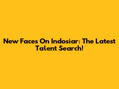 New Faces On Indosiar: The Latest Talent Search!