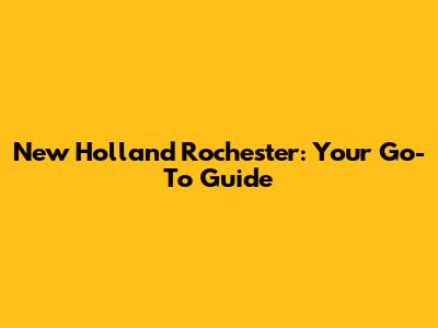New Holland Rochester: Your Go-To Guide