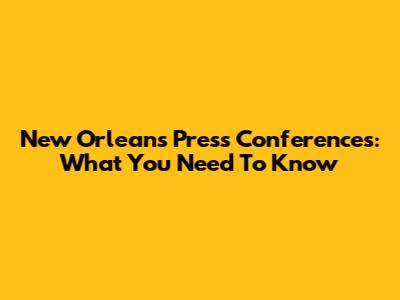 New Orleans Press Conferences: What You Need To Know