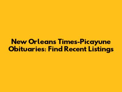 New Orleans Times-Picayune Obituaries: Find Recent Listings
