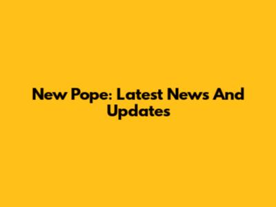 New Pope: Latest News And Updates