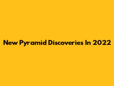 New Pyramid Discoveries In 2022