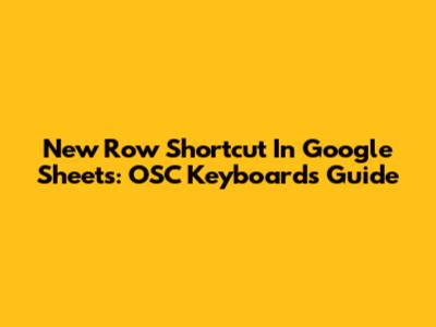 New Row Shortcut In Google Sheets: OSC Keyboards Guide