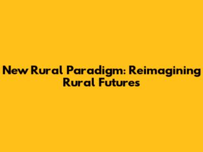 New Rural Paradigm: Reimagining Rural Futures