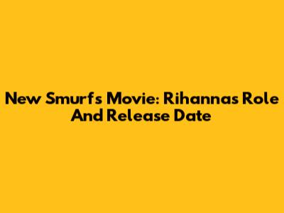 New Smurfs Movie: Rihanna's Role And Release Date