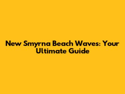 New Smyrna Beach Waves: Your Ultimate Guide