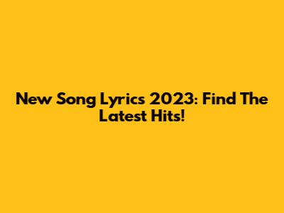 New Song Lyrics 2023: Find The Latest Hits!