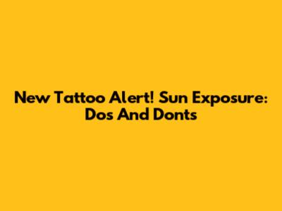 New Tattoo Alert! Sun Exposure: Dos And Don'ts