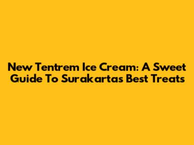 New Tentrem Ice Cream: A Sweet Guide To Surakarta's Best Treats