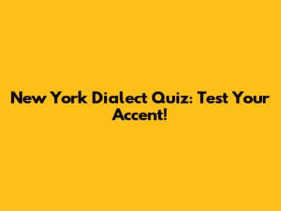 New York Dialect Quiz: Test Your Accent!