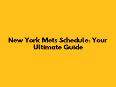 New York Mets Schedule: Your Ultimate Guide