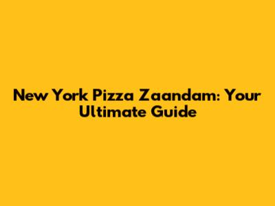 New York Pizza Zaandam: Your Ultimate Guide