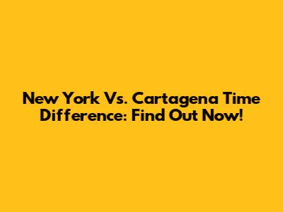 New York Vs. Cartagena Time Difference: Find Out Now!