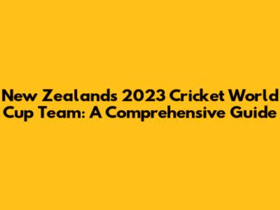 New Zealand's 2023 Cricket World Cup Team: A Comprehensive Guide