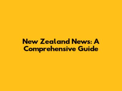 New Zealand News: A Comprehensive Guide