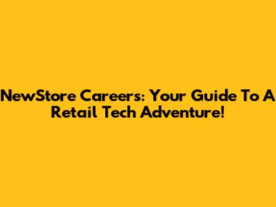 NewStore Careers: Your Guide To A Retail Tech Adventure!