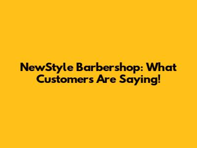 NewStyle Barbershop: What Customers Are Saying!