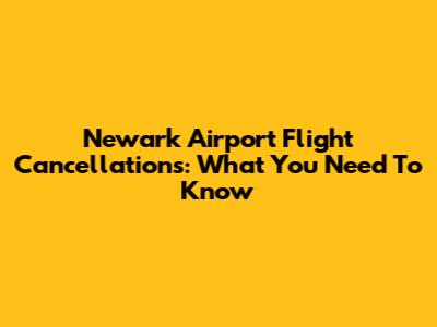 Newark Airport Flight Cancellations: What You Need To Know