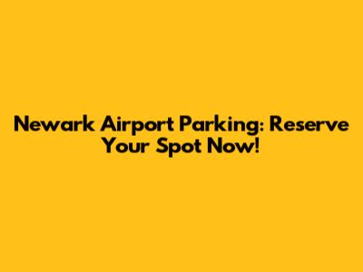 Newark Airport Parking: Reserve Your Spot Now!