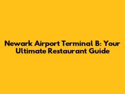 Newark Airport Terminal B: Your Ultimate Restaurant Guide