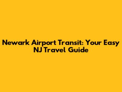 Newark Airport Transit: Your Easy NJ Travel Guide