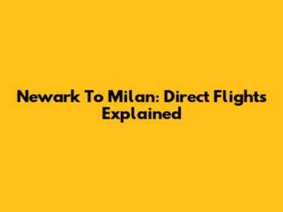Newark To Milan: Direct Flights Explained