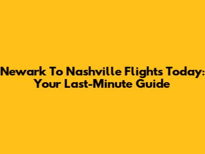 Newark To Nashville Flights Today: Your Last-Minute Guide