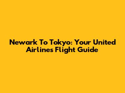 Newark To Tokyo: Your United Airlines Flight Guide
