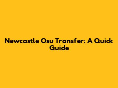 Newcastle Osu Transfer: A Quick Guide