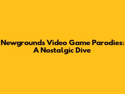 Newgrounds Video Game Parodies: A Nostalgic Dive