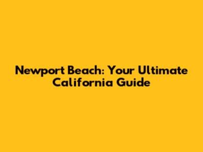 Newport Beach: Your Ultimate California Guide