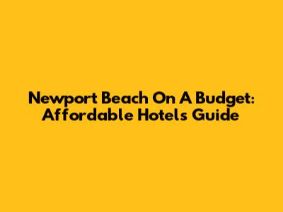 Newport Beach On A Budget: Affordable Hotels Guide