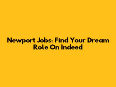 Newport Jobs: Find Your Dream Role On Indeed