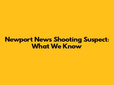 Newport News Shooting Suspect: What We Know
