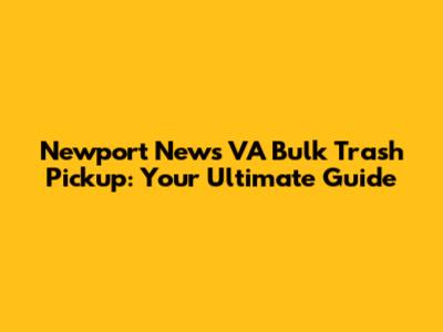 Newport News VA Bulk Trash Pickup: Your Ultimate Guide