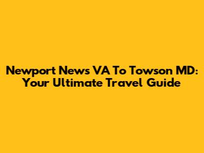 Newport News VA To Towson MD: Your Ultimate Travel Guide