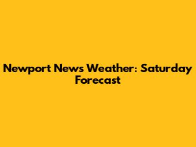 Newport News Weather: Saturday Forecast