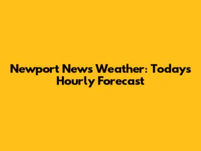 Newport News Weather: Today's Hourly Forecast