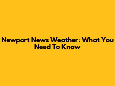 Newport News Weather: What You Need To Know