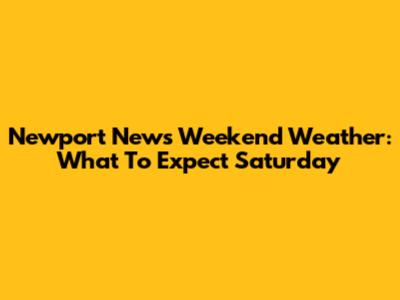 Newport News Weekend Weather: What To Expect Saturday