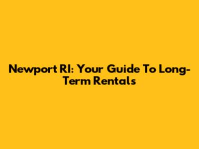 Newport RI: Your Guide To Long-Term Rentals