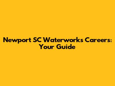 Newport SC Waterworks Careers: Your Guide