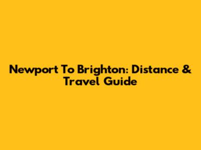 Newport To Brighton: Distance & Travel Guide