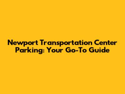 Newport Transportation Center Parking: Your Go-To Guide